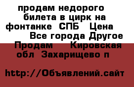 продам недорого 3 билета в цирк на фонтанке, СПБ › Цена ­ 2 000 - Все города Другое » Продам   . Кировская обл.,Захарищево п.